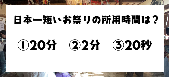 ＜お祭りクイズ＞日本一短いお祭りの所要時間は●●？