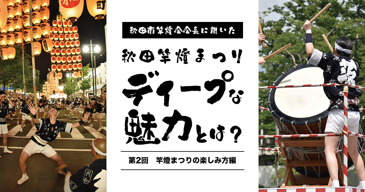 秋田市竿燈会会長に聞いた！ 秋田竿燈まつりのディープな魅力とは＜第二回　竿燈まつりの楽しみ方編＞