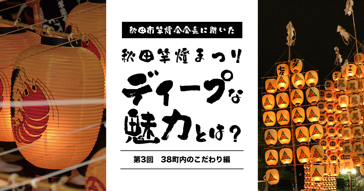 秋田市竿燈会会長に聞いた！ 秋田竿燈まつりのディープな魅力とは＜第三回　38町内のこだわり編＞