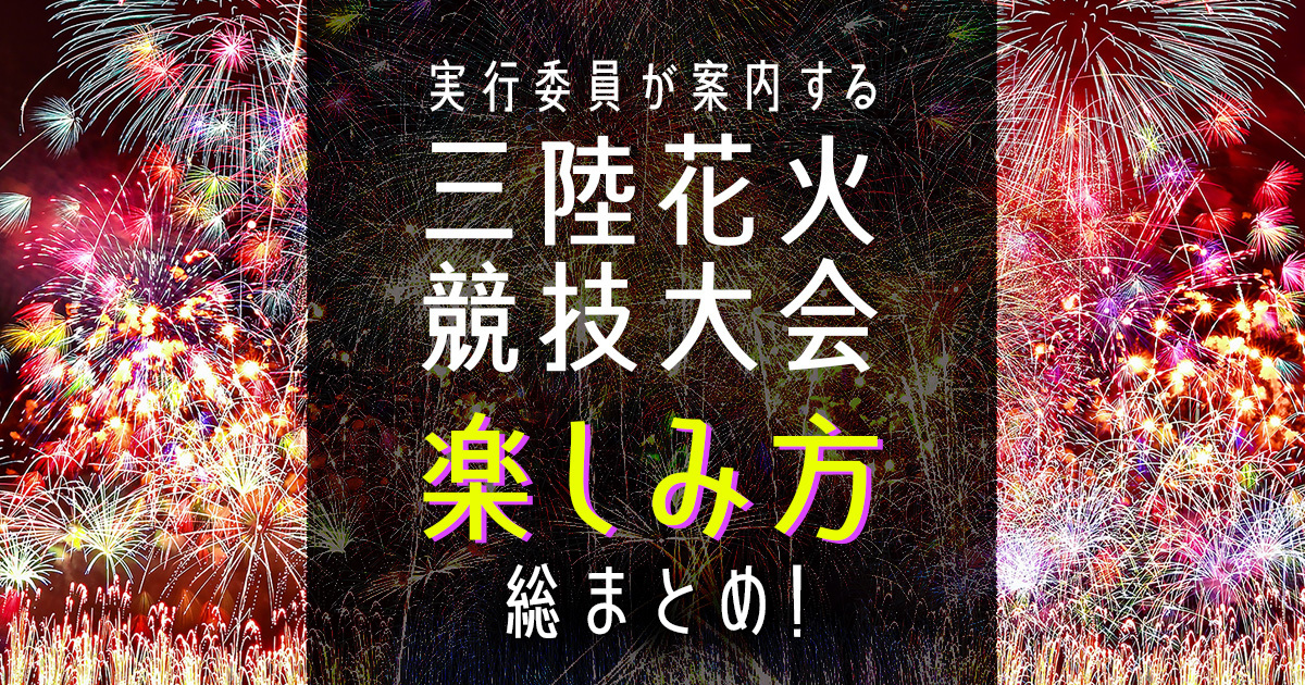 三陸花火競技大会とは？初めてでも大丈夫！中の人が、楽しみ方のポイントを総まとめ！[2022年最新]