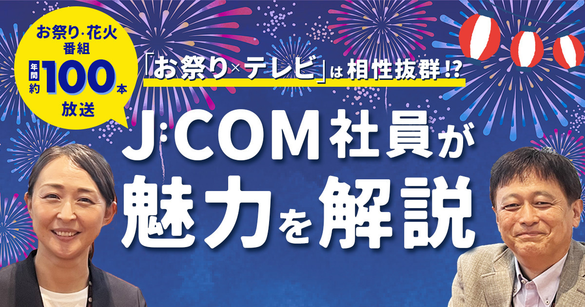 「お祭り×テレビ」は相性抜群！？年間約100本のお祭り・花火番組を放送するJ:COM社員が解説するその魅力とは