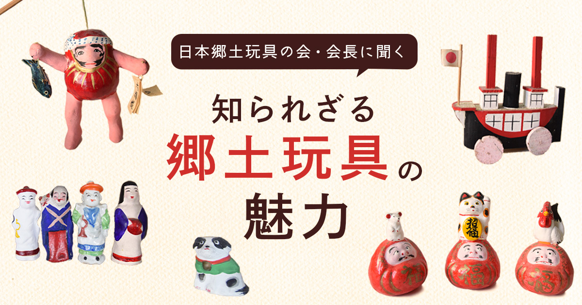 郷土玩具はなぜこれほど人を惹きつけるのか？～知られざる郷土玩具の魅力～
