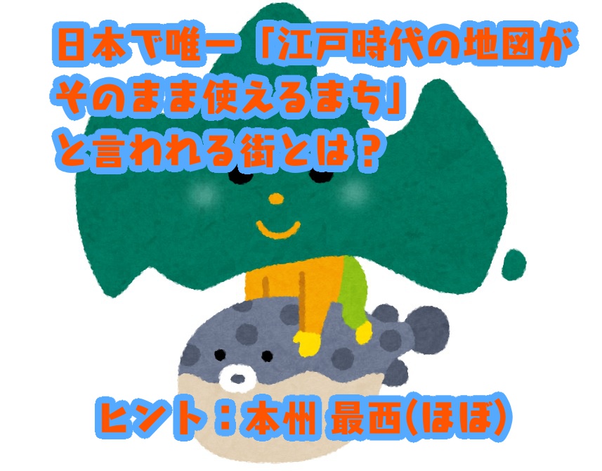 日本で唯一「江戸時代の地図がそのまま使えるまち」と言われる街とは？　ヒント：本州 最西(ほぼ)