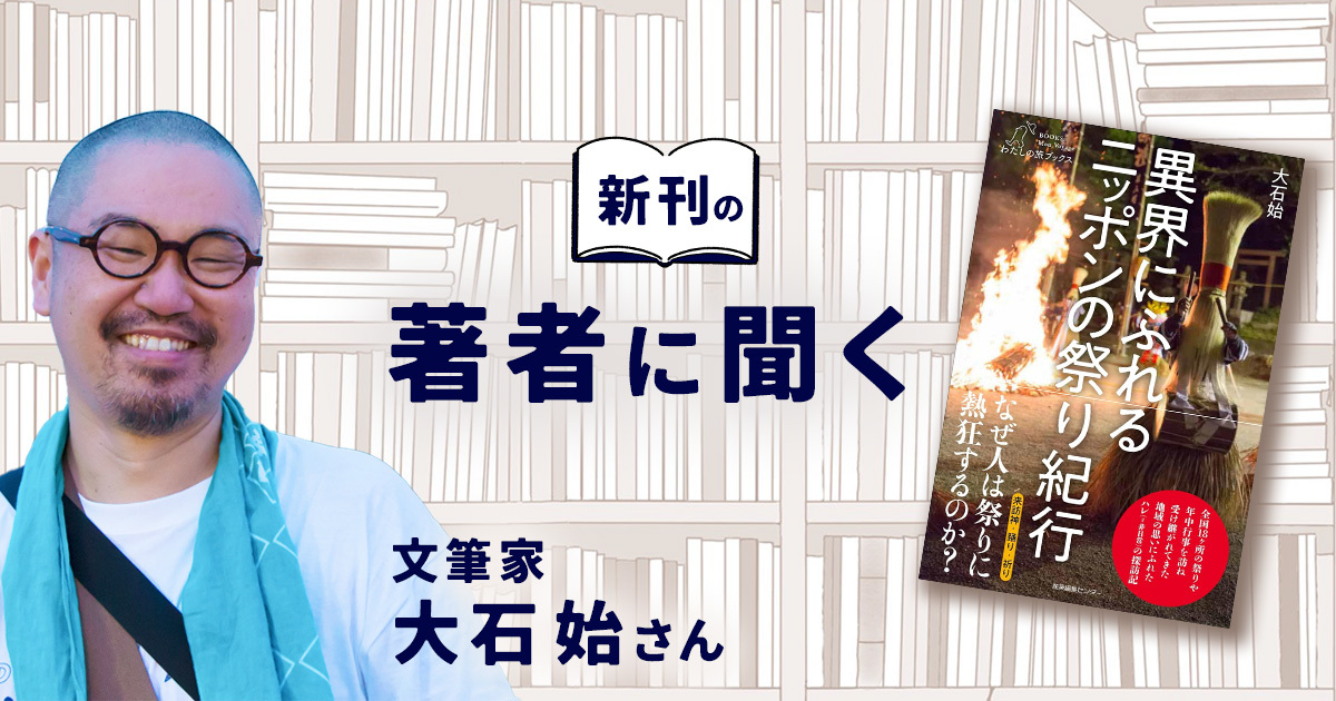 なぜ人は「祭り」を求めるのか？ 『異界にふれる ニッポンの祭り紀行』を刊行した大石始さんに聞く