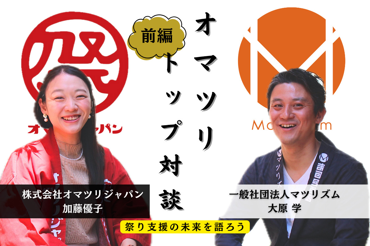 【前編】祭り支援の未来を語ろう ～マツリズム・大原×オマツリジャパン・加藤 トップ対談