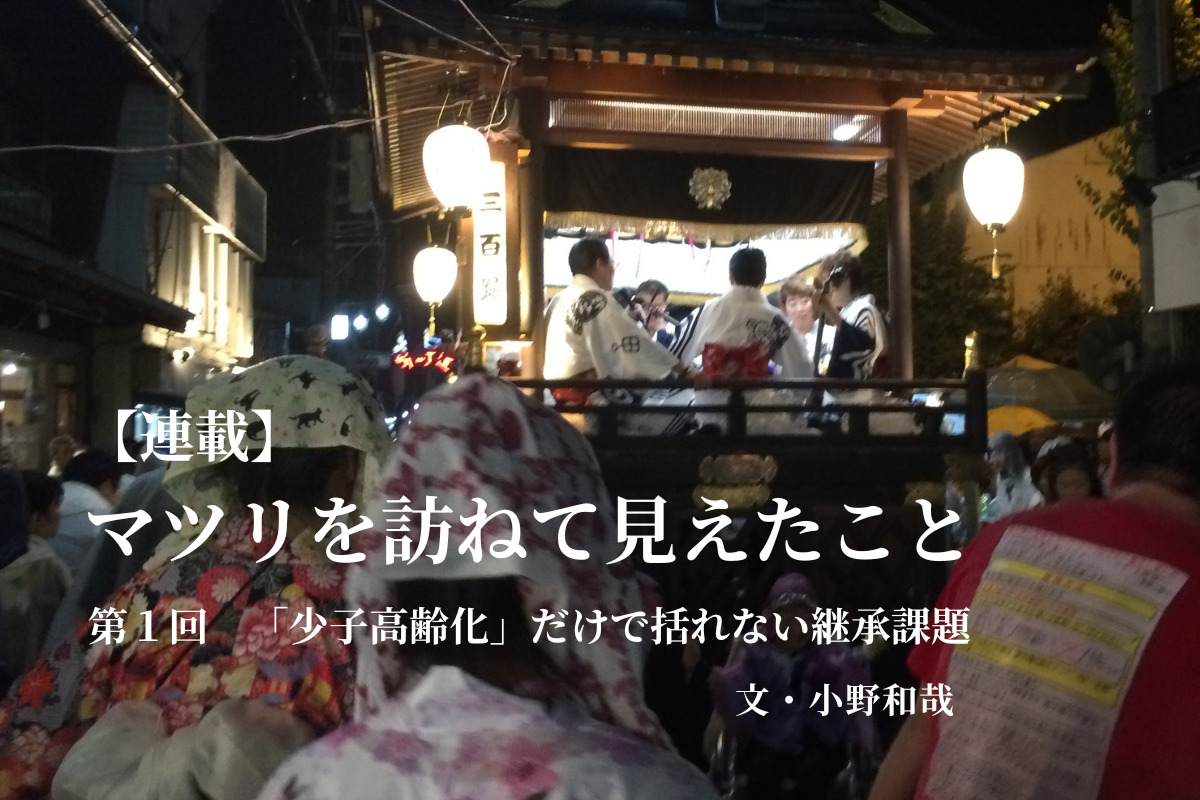 【連載】マツリを訪ねて見えたこと −−継承のリアルをめぐる−−　＜第1回＞「少子高齢化」だけで括れない継承課題